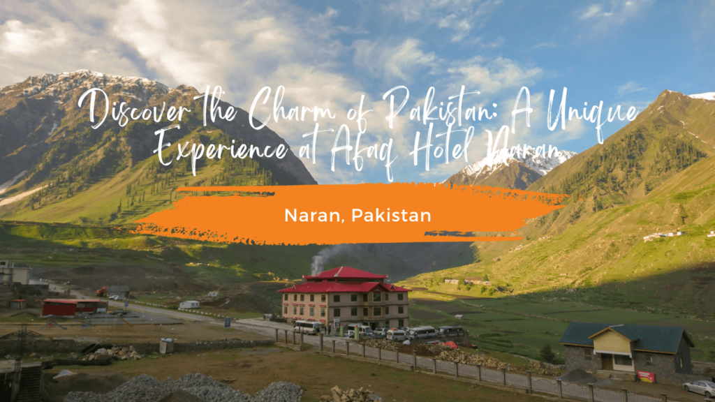 Discover the Charm of Pakistan: A Unique Experience at Afaq Hotel Naran