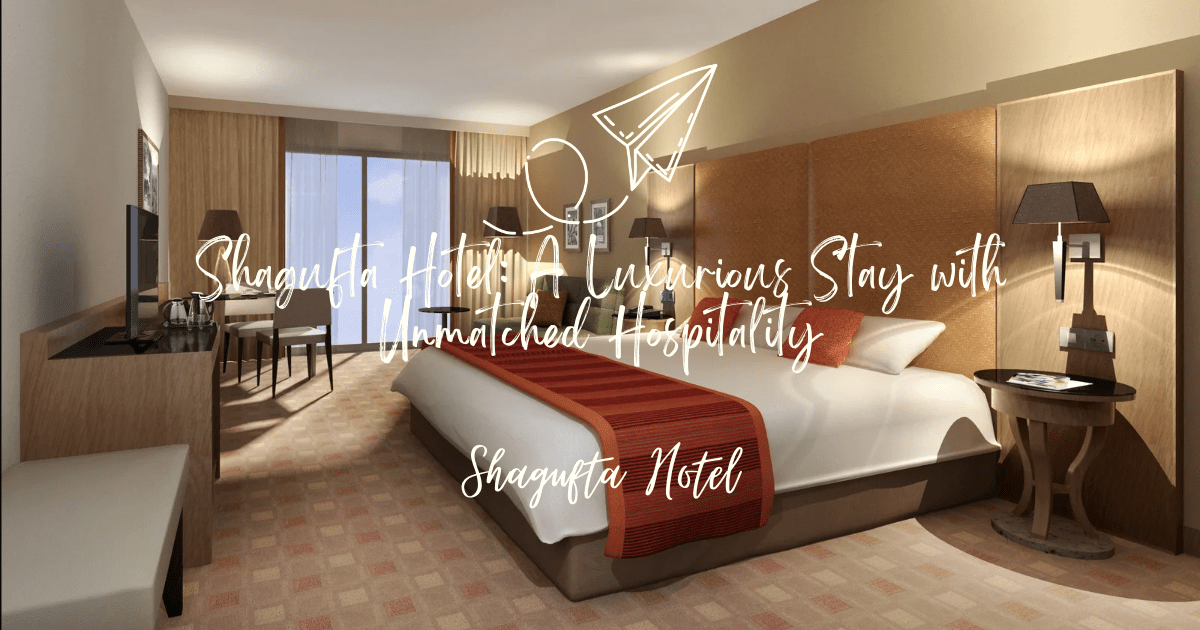 Shagufta Hotel: A Luxurious Stay with Unmatched Hospitality